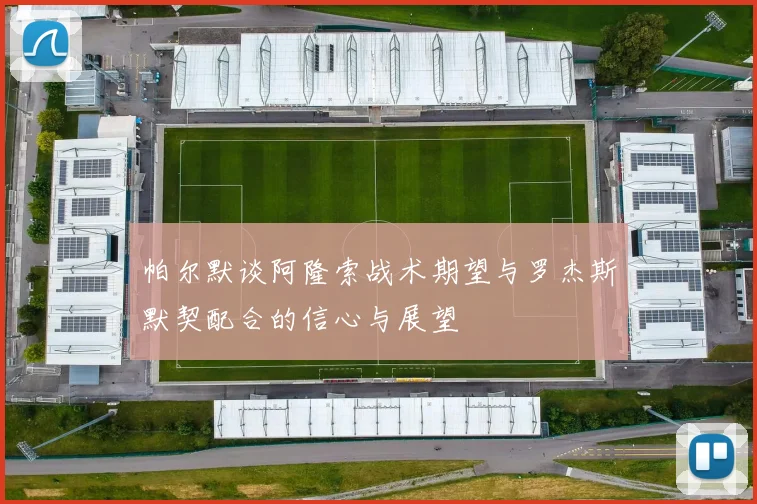 帕尔默谈阿隆索战术期望与罗杰斯默契配合的信心与展望